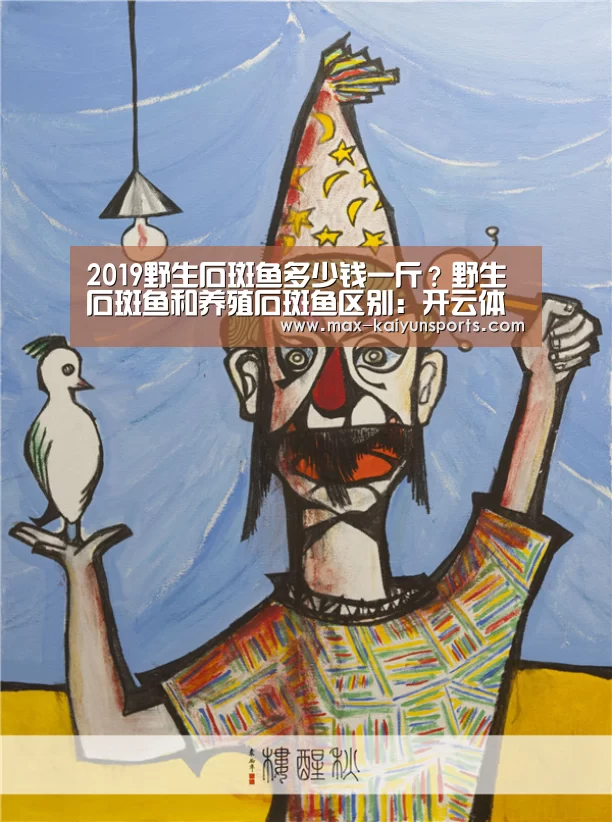 2019野生石斑鱼多少钱一斤?野生石斑鱼和养殖石斑鱼区别:开云体育数据中心(图1) 开云体育