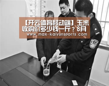 【开云体育移动端】玉米收购价多少钱一斤?8月7日全国玉米主产地价格行情(图1) KAIYUN官网