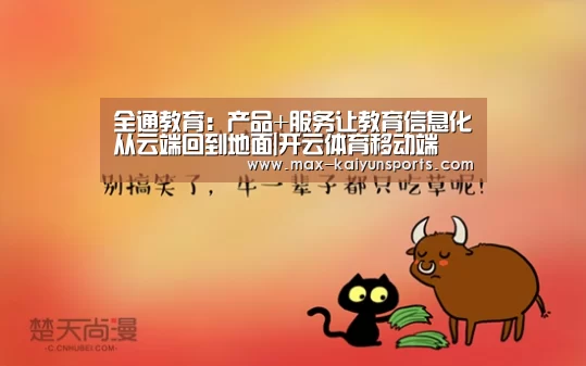 全通教育:产品+服务让教育信息化从云端回到地面|开云体育移动端(图1) 开云入口